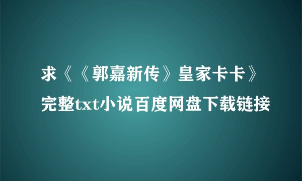 求《《郭嘉新传》皇家卡卡》完整txt小说百度网盘下载链接