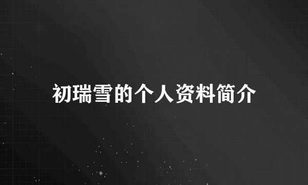 初瑞雪的个人资料简介