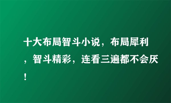 十大布局智斗小说，布局犀利，智斗精彩，连看三遍都不会厌！