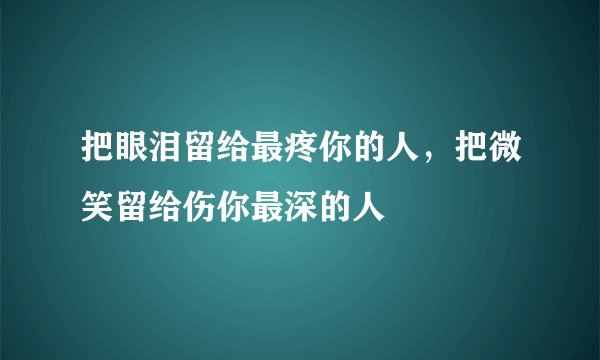 把眼泪留给最疼你的人,把微笑留给伤你最深的人