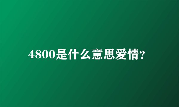 4800是什么意思爱情?