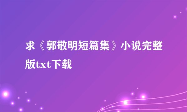求《郭敬明短篇集》小说完整版txt下载