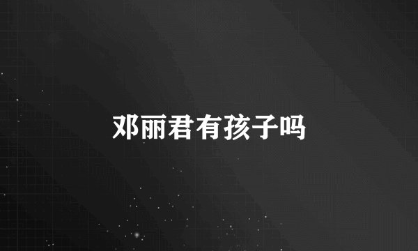 邓丽君有孩子吗