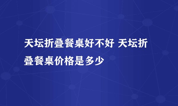 天坛折叠餐桌好不好 天坛折叠餐桌价格是多少