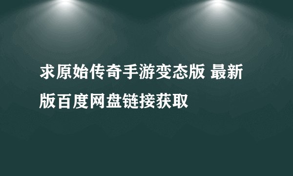 求原始传奇手游变态版 最新版百度网盘链接获取