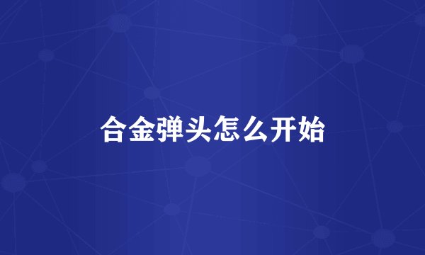合金弹头怎么开始