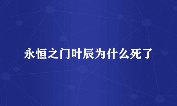永恒之门叶辰为什么死了