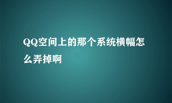 QQ空间上的那个系统横幅怎么弄掉啊