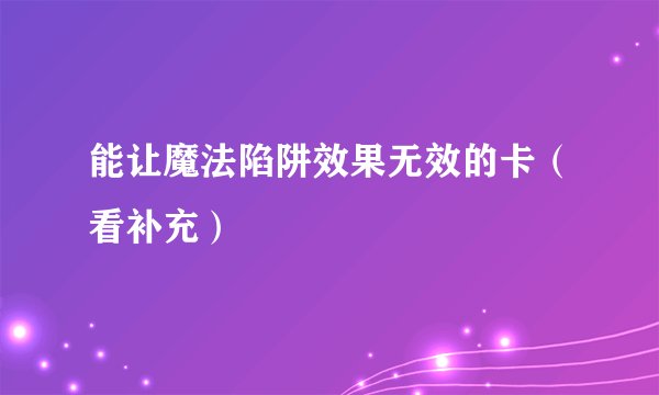 能让魔法陷阱效果无效的卡（看补充）