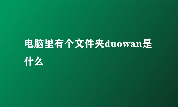 电脑里有个文件夹duowan是什么