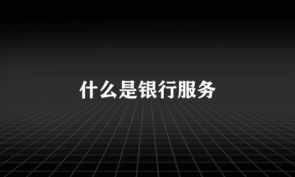 什么是银行服务