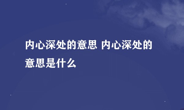 内心深处的意思 内心深处的意思是什么