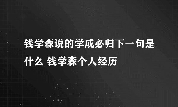 钱学森说的学成必归下一句是什么 钱学森个人经历