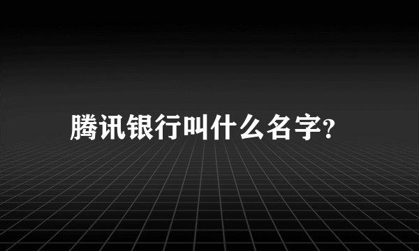 腾讯银行叫什么名字？