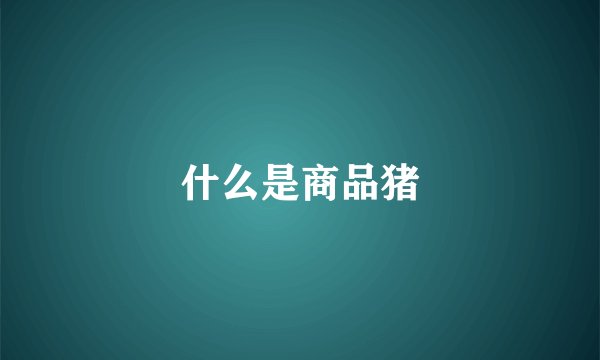 什么是商品猪