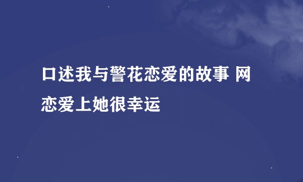 口述我与警花恋爱的故事 网恋爱上她很幸运