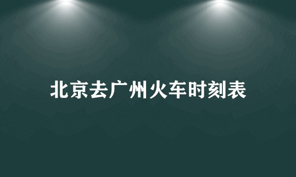 北京去广州火车时刻表