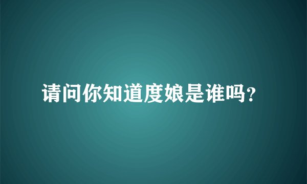 请问你知道度娘是谁吗？