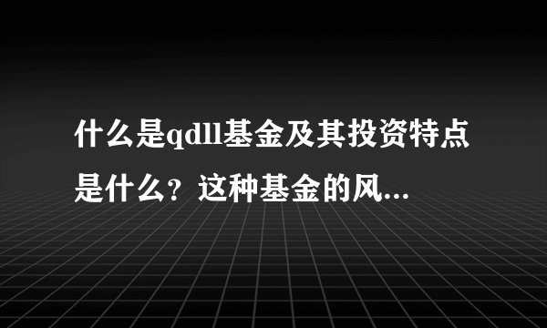 什么是qdll基金及其投资特点是什么？这种基金的风险如何评估？