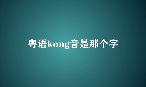 粤语kong音是那个字