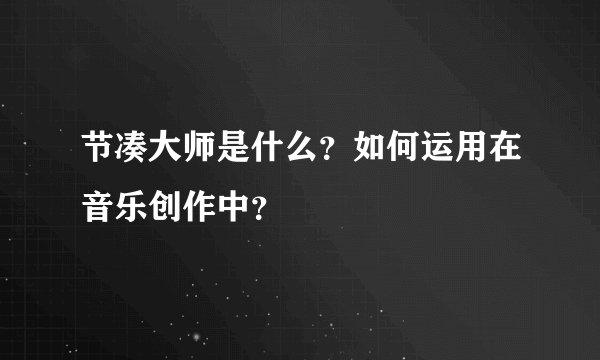 节凑大师是什么？如何运用在音乐创作中？