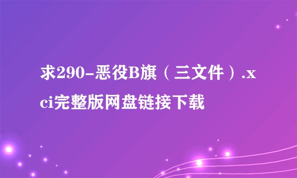 求290-恶役B旗（三文件）.xci完整版网盘链接下载