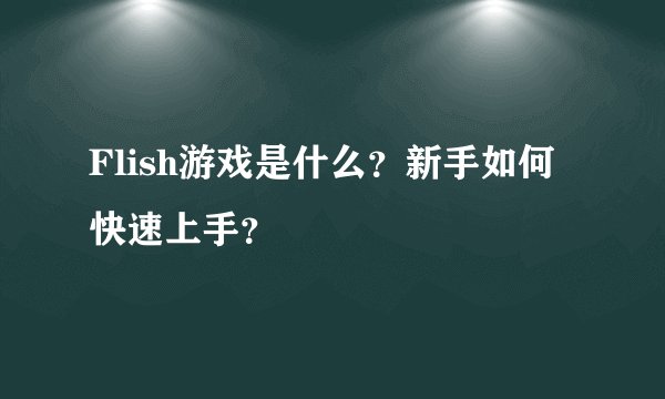 Flish游戏是什么?新手如何快速上手?