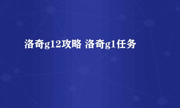 洛奇g12攻略 洛奇g1任务