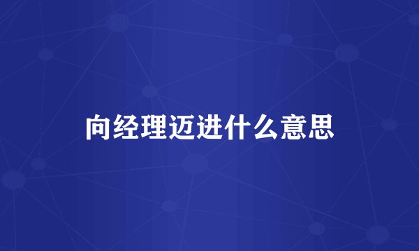 向经理迈进什么意思