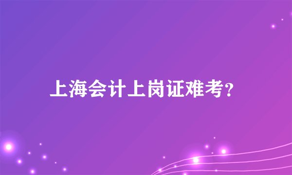上海会计上岗证难考？