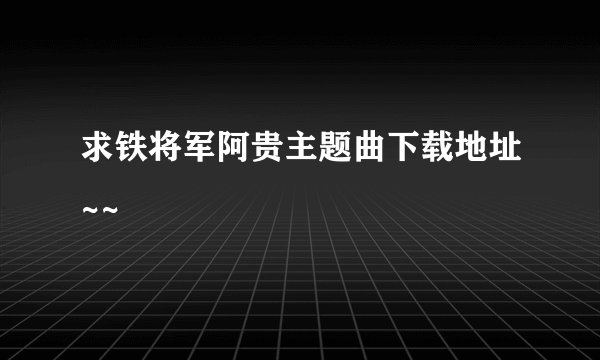 求铁将军阿贵主题曲下载地址~~