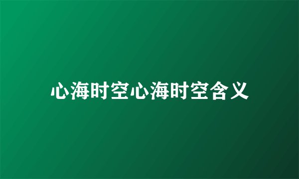 心海时空心海时空含义