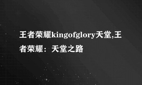 王者荣耀kingofglory天堂,王者荣耀：天堂之路