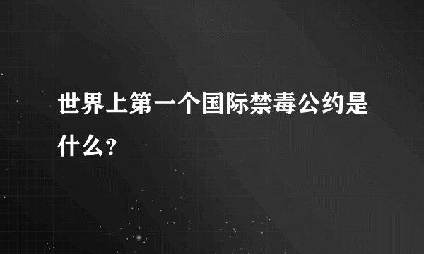 世界上第一个国际禁毒公约是什么？