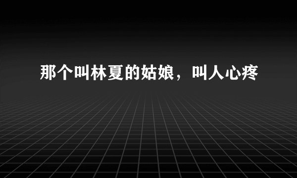 那个叫林夏的姑娘，叫人心疼