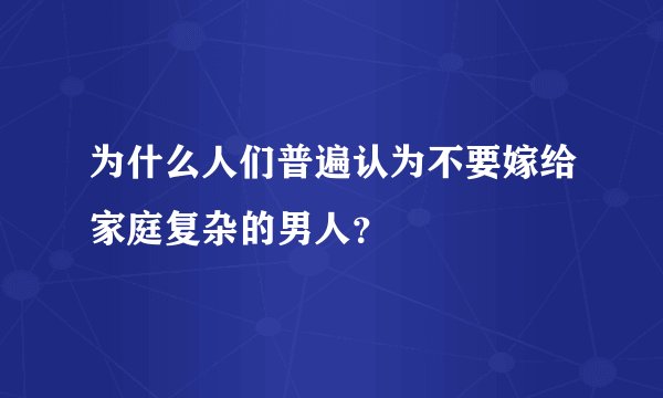 为什么人们普遍认为不要嫁给家庭复杂的男人？
