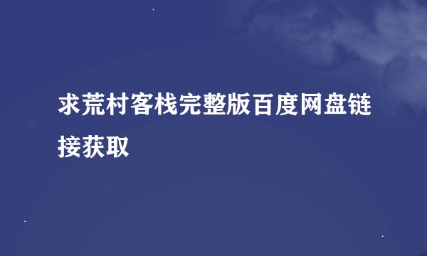 求荒村客栈完整版百度网盘链接获取