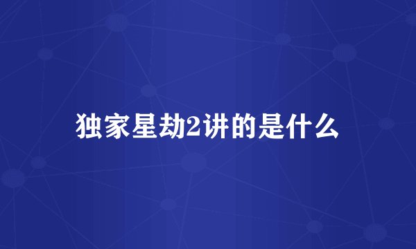 独家星劫2讲的是什么