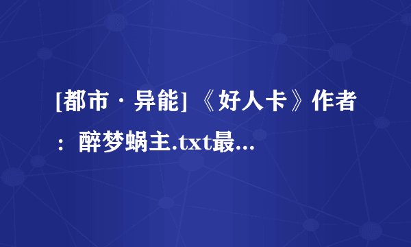 [都市·异能] 《好人卡》作者：醉梦蜗主.txt最新章节/全集txt免费下载