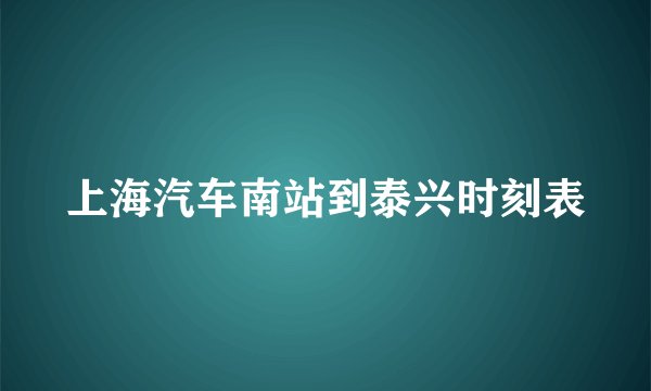 上海汽车南站到泰兴时刻表