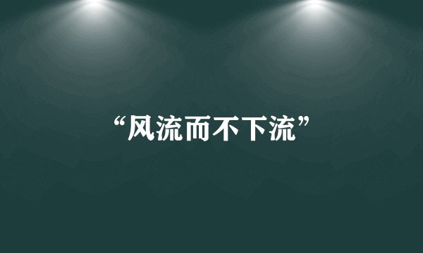 “风流而不下流”