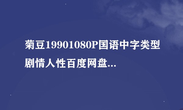 菊豆19901080P国语中字类型剧情人性百度网盘完整链接下载求助