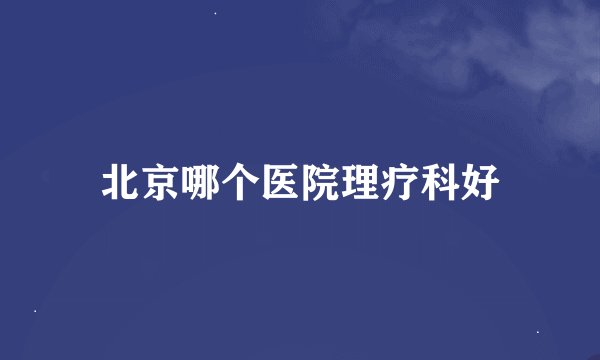 北京哪个医院理疗科好