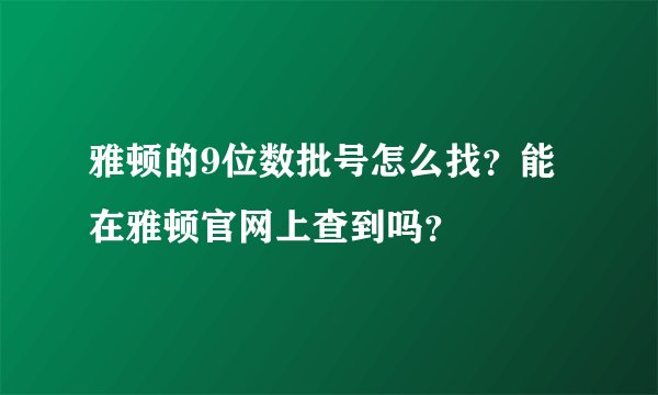 雅顿的9位数批号怎么找？能在雅顿官网上查到吗？