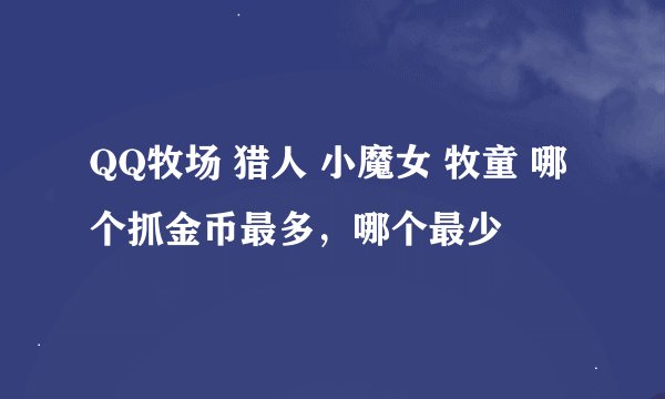 QQ牧场 猎人 小魔女 牧童 哪个抓金币最多,哪个最少
