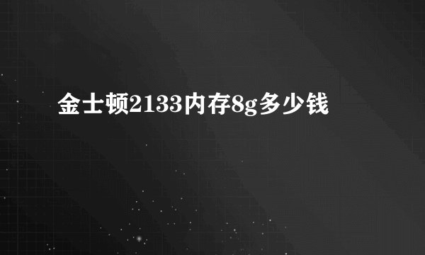 金士顿2133内存8g多少钱