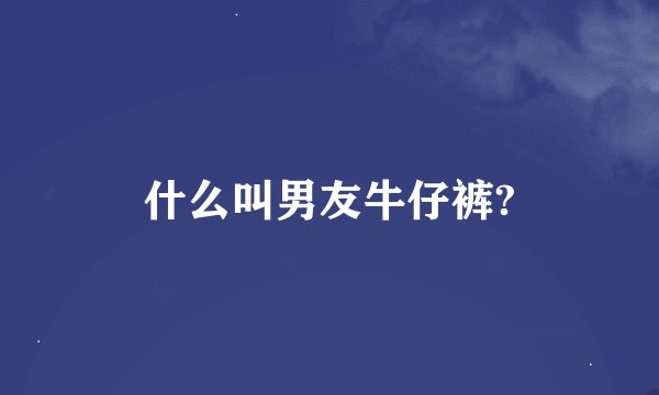 什么叫男友牛仔裤?