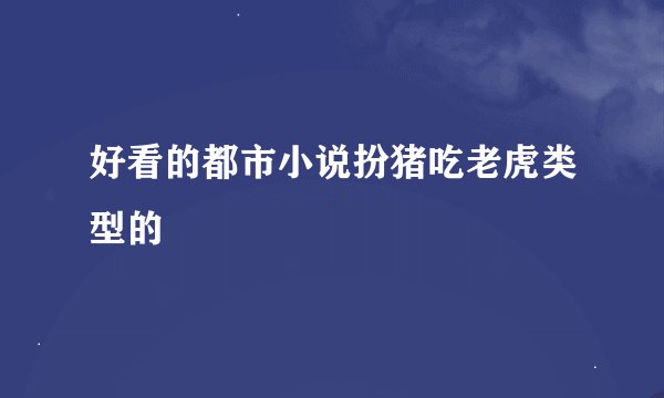 好看的都市小说扮猪吃老虎类型的