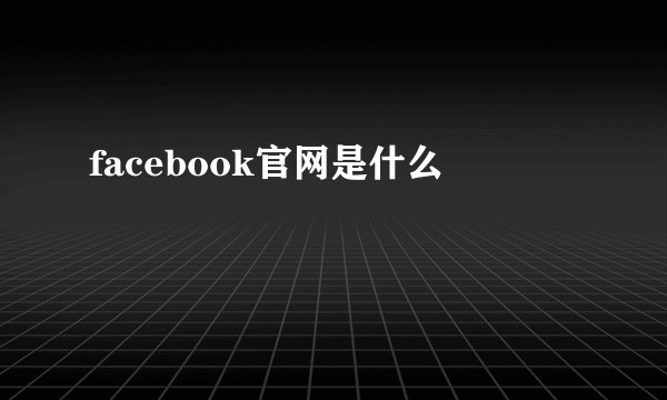 facebook官网是什么