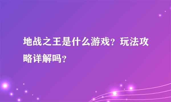 地战之王是什么游戏?玩法攻略详解吗?